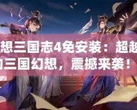 《幻想三國志4免安裝：超越經(jīng)典的三國幻想，震撼來襲！》