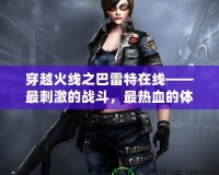 穿越火線之巴雷特在線——最刺激的戰(zhàn)斗，最熱血的體驗(yàn)