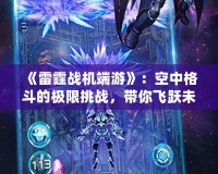 《雷霆戰(zhàn)機(jī)端游》：空中格斗的極限挑戰(zhàn)，帶你飛躍未來！