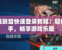 英雄聯(lián)盟快速登錄教程：輕松上手，暢享游戲樂趣