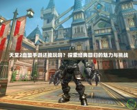 天堂2血盟手游還能玩嗎？探索經典回歸的魅力與挑戰(zhàn)