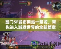 蜀門SF發(fā)布網(wǎng)站一條龍，帶你進(jìn)入游戲世界的全新篇章