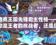 洛克王國(guó)先鋒君主性格——你是王者的挑戰(zhàn)者，還是領(lǐng)袖的接班人？