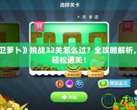 《保衛(wèi)蘿卜》挑戰(zhàn)32關(guān)怎么過？全攻略解析，讓你輕松通關(guān)！