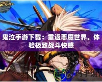 鬼泣手游下載：重返惡魔世界，體驗(yàn)極致戰(zhàn)斗快感