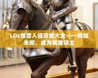 LOL怪獸入侵攻略大全——挑戰(zhàn)未知，成為英雄領(lǐng)主