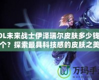 LOL未來戰(zhàn)士伊澤瑞爾皮膚多少錢一個？探索最具科技感的皮膚之美