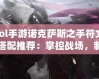 lol手游諾克薩斯之手符文搭配推薦：掌控戰(zhàn)場，制霸峽谷！