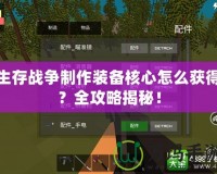 生存戰(zhàn)爭(zhēng)制作裝備核心怎么獲得？全攻略揭秘！
