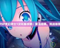PSP夢(mèng)幻騎士1漢化版攻略：重溫經(jīng)典，挑戰(zhàn)極限