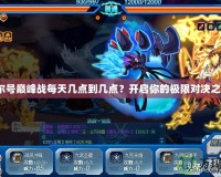 賽爾號(hào)巔峰戰(zhàn)每天幾點(diǎn)到幾點(diǎn)？開啟你的極限對(duì)決之旅！