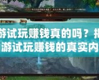 網(wǎng)游試玩賺錢(qián)真的嗎？揭秘網(wǎng)游試玩賺錢(qián)的真實(shí)內(nèi)幕