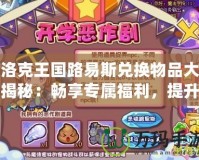洛克王國路易斯兌換物品大揭秘：暢享專屬福利，提升游戲體驗