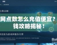 戰(zhàn)網(wǎng)點數(shù)怎么充值便宜？省錢攻略揭秘！