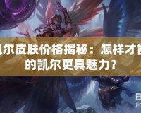 LOL凱爾皮膚價格揭秘：怎樣才能讓你的凱爾更具魅力？
