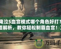 《鬼泣5血宮模式哪個角色好打？全面解析，教你輕松制霸血宮！》