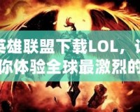 英雄聯(lián)盟下載LOL，讓你體驗(yàn)全球最激烈的競技對決！