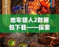地牢獵人2數(shù)據(jù)包下載——探索無盡地牢，獲取絕世裝備！