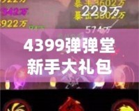 4399彈彈堂新手大禮包，助你輕松開啟冒險(xiǎn)之旅！
