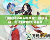 《陰陽(yáng)師SSR人物大全：最強(qiáng)陣容，打造你的夢(mèng)幻陣容》