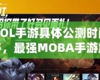 《LOL手游具體公測時間大揭秘，最強MOBA手游震撼來襲！》