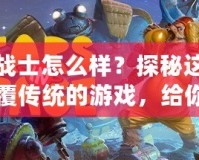 熊戰(zhàn)士怎么樣？探秘這款顛覆傳統(tǒng)的游戲，給你前所未有的冒險(xiǎn)體驗(yàn)
