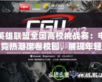 英雄聯(lián)盟全國高校挑戰(zhàn)賽：電競熱潮席卷校園，展現(xiàn)年輕力量