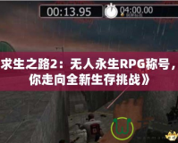 《求生之路2：無人永生RPG稱號，帶你走向全新生存挑戰(zhàn)》