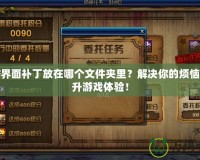 DNF界面補(bǔ)丁放在哪個文件夾里？解決你的煩惱，提升游戲體驗(yàn)！