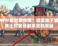 DNF分解時(shí)裝在哪？探索地下城與勇士時(shí)裝分解系統(tǒng)的奧秘