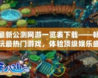 最新公測網(wǎng)游一覽表下載——暢玩最熱門游戲，體驗頂級娛樂盛宴！