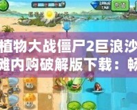 植物大戰(zhàn)僵尸2巨浪沙灘內(nèi)購破解版下載：暢享無限樂趣，體驗全新冒險世界！