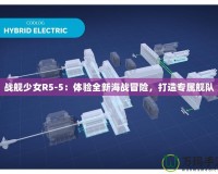 戰(zhàn)艦少女R5-5：體驗全新海戰(zhàn)冒險，打造專屬艦隊