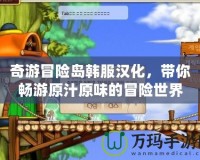 奇游冒險島韓服漢化，帶你暢游原汁原味的冒險世界