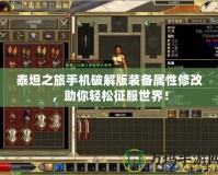 泰坦之旅手機破解版裝備屬性修改，助你輕松征服世界！