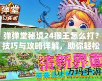 彈彈堂秘境24猴王怎么打？技巧與攻略詳解，助你輕松制勝！