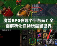 魔獸RPG在哪個(gè)平臺(tái)玩？全面解析讓你暢玩魔獸世界