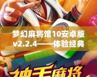夢(mèng)幻麻將館10安卓版v2.2.4——體驗(yàn)經(jīng)典麻將的新樂(lè)趣，盡在掌中