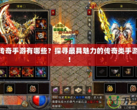 特色傳奇手游有哪些？探尋最具魅力的傳奇類(lèi)手游體驗(yàn)！