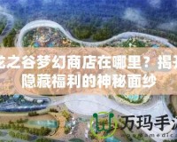 龍之谷夢(mèng)幻商店在哪里？揭開(kāi)隱藏福利的神秘面紗