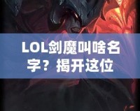 LOL劍魔叫啥名字？揭開這位英雄背后的傳奇故事