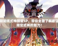 陰陽師式神圖鑒SP，帶你全面了解最強限定式神的魅力！
