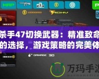 殺手47切換武器：精準(zhǔn)致命的選擇，游戲策略的完美體驗(yàn)