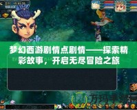夢幻西游劇情點(diǎn)劇情——探索精彩故事，開啟無盡冒險(xiǎn)之旅