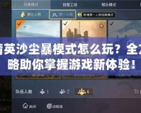 和平精英沙塵暴模式怎么玩？全方位攻略助你掌握游戲新體驗！