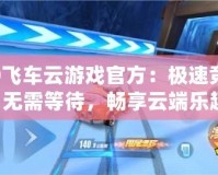 QQ飛車云游戲官方：極速競速，無需等待，暢享云端樂趣！