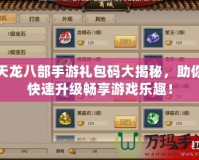 天龍八部手游禮包碼大揭秘，助你快速升級暢享游戲樂趣！