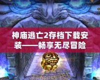 神廟逃亡2存檔下載安裝——暢享無盡冒險樂趣！