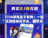 7724游戲盒子官網：一站式游戲娛樂平臺，暢享無限樂趣