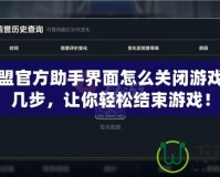 英雄聯(lián)盟官方助手界面怎么關(guān)閉游戲？簡單幾步，讓你輕松結(jié)束游戲！